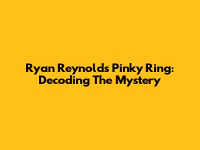 Ryan Reynolds' Pinky Ring: Decoding The Mystery