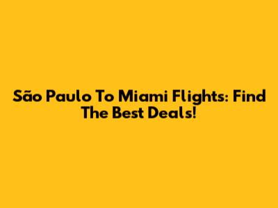 São Paulo To Miami Flights: Find The Best Deals!