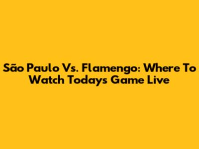 São Paulo Vs. Flamengo: Where To Watch Today's Game Live