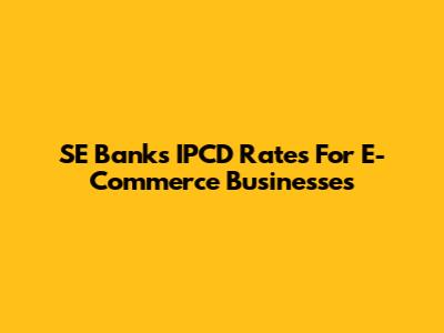 SE Bank's IPCD Rates For E-Commerce Businesses