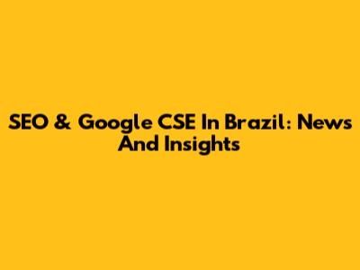 SEO & Google CSE In Brazil: News And Insights