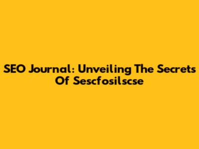 SEO Journal: Unveiling The Secrets Of Sescfosilscse