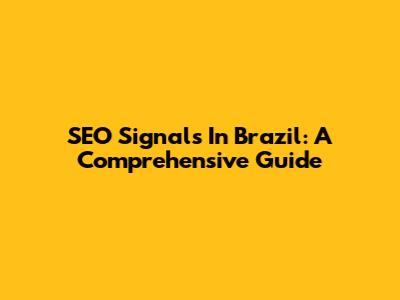 SEO Signals In Brazil: A Comprehensive Guide