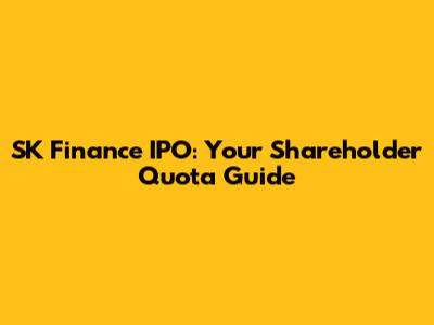SK Finance IPO: Your Shareholder Quota Guide
