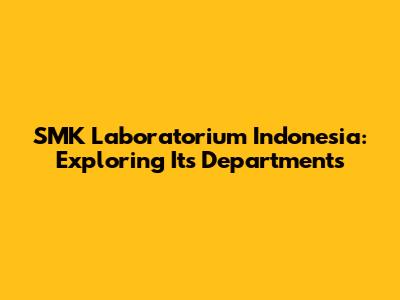 SMK Laboratorium Indonesia: Exploring Its Departments