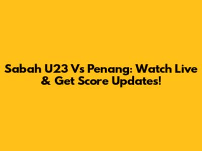 Sabah U23 Vs Penang: Watch Live & Get Score Updates!