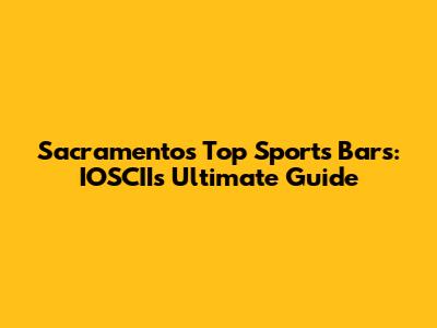 Sacramento's Top Sports Bars: IOSCII's Ultimate Guide