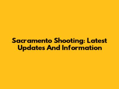 Sacramento Shooting: Latest Updates And Information