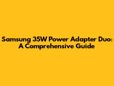 Samsung 35W Power Adapter Duo: A Comprehensive Guide
