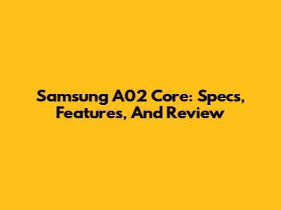 Samsung A02 Core: Specs, Features, And Review