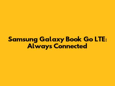 Samsung Galaxy Book Go LTE: Always Connected