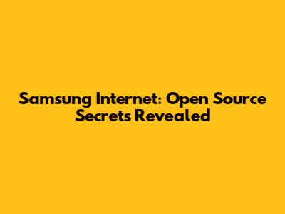 Samsung Internet: Open Source Secrets Revealed