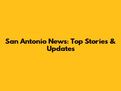 San Antonio News: Top Stories & Updates