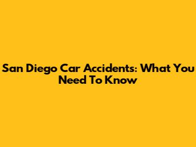 San Diego Car Accidents: What You Need To Know