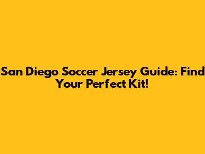 San Diego Soccer Jersey Guide: Find Your Perfect Kit!