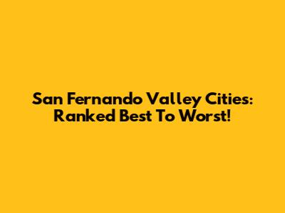 San Fernando Valley Cities: Ranked Best To Worst!
