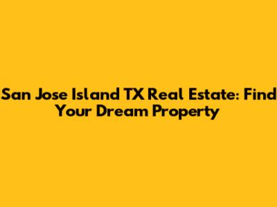 San Jose Island TX Real Estate: Find Your Dream Property