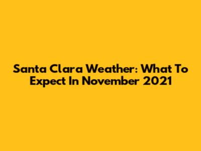 Santa Clara Weather: What To Expect In November 2021