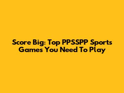 Score Big: Top PPSSPP Sports Games You Need To Play
