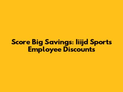 Score Big Savings: Iiijd Sports Employee Discounts
