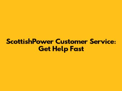 ScottishPower Customer Service: Get Help Fast