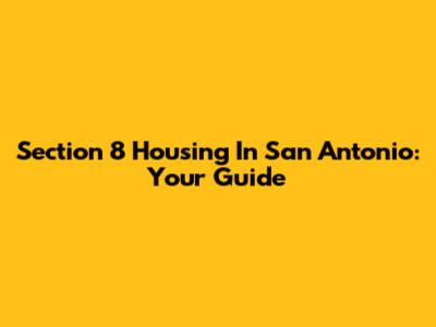 Section 8 Housing In San Antonio: Your Guide