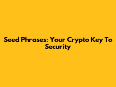 Seed Phrases: Your Crypto Key To Security
