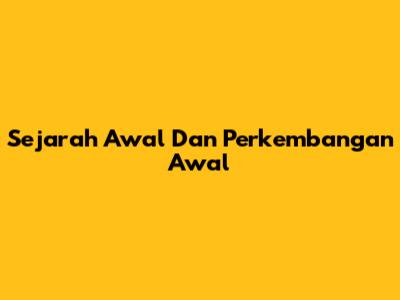 Sejarah Awal Dan Perkembangan Awal