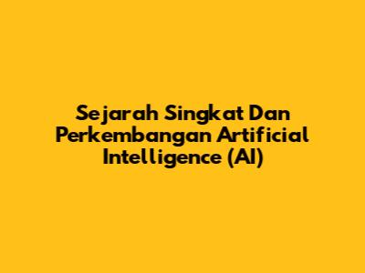 Sejarah Singkat Dan Perkembangan Artificial Intelligence (AI)