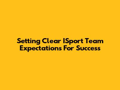 Setting Clear ISport Team Expectations For Success
