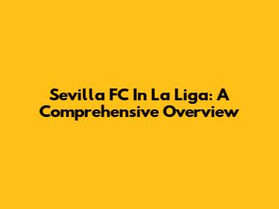 Sevilla FC In La Liga: A Comprehensive Overview