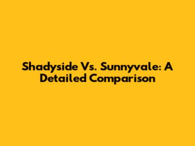 Shadyside Vs. Sunnyvale: A Detailed Comparison
