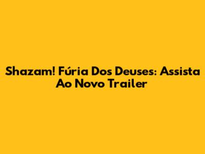 Shazam! Fúria Dos Deuses: Assista Ao Novo Trailer