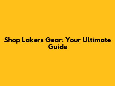 Shop Lakers Gear: Your Ultimate Guide