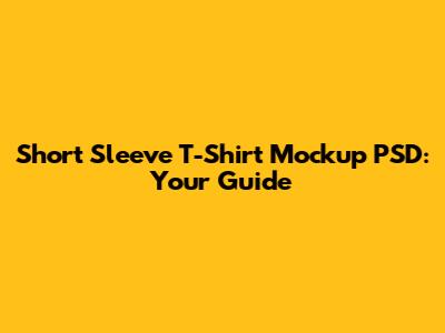 Short Sleeve T-Shirt Mockup PSD: Your Guide