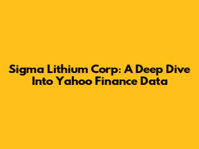 Sigma Lithium Corp: A Deep Dive Into Yahoo Finance Data