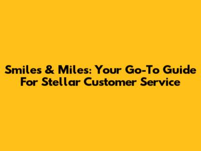 Smiles & Miles: Your Go-To Guide For Stellar Customer Service