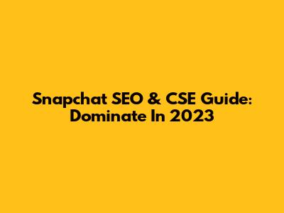 Snapchat SEO & CSE Guide: Dominate In 2023