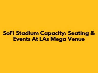 SoFi Stadium Capacity: Seating & Events At LA's Mega Venue