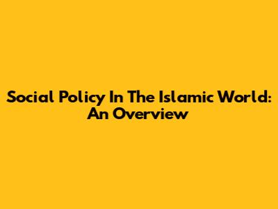 Social Policy In The Islamic World: An Overview