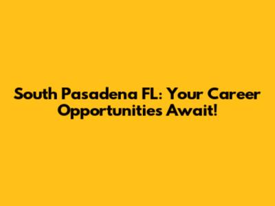 South Pasadena FL: Your Career Opportunities Await!
