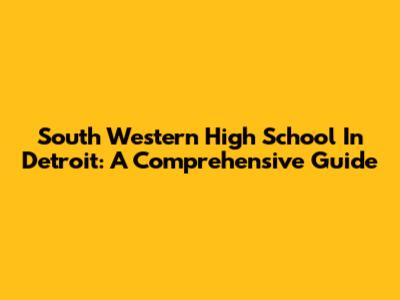 South Western High School In Detroit: A Comprehensive Guide