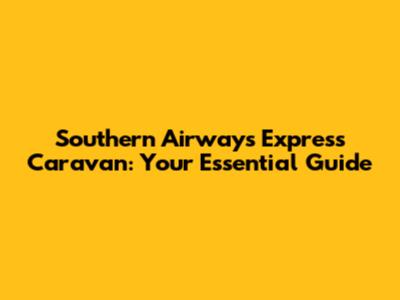Southern Airways Express Caravan: Your Essential Guide