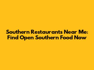 Southern Restaurants Near Me: Find Open Southern Food Now
