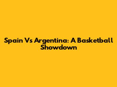 Spain Vs Argentina: A Basketball Showdown