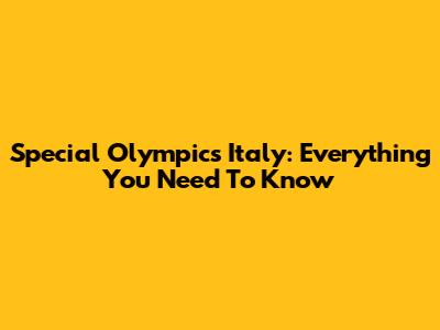 Special Olympics Italy: Everything You Need To Know