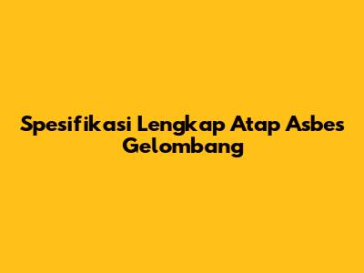 Spesifikasi Lengkap Atap Asbes Gelombang