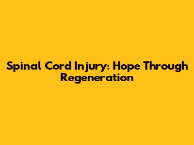 Spinal Cord Injury: Hope Through Regeneration