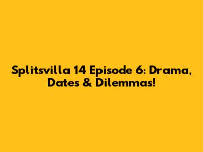 Splitsvilla 14 Episode 6: Drama, Dates & Dilemmas!
