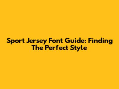 Sport Jersey Font Guide: Finding The Perfect Style